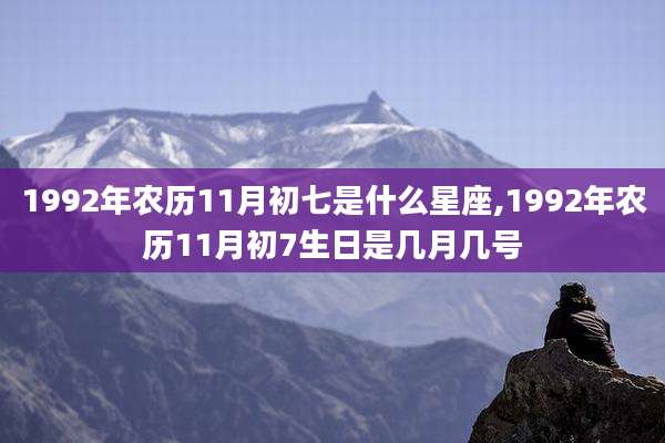 1992年农历11月初七是什么星座,1992年农历11月初7生日是几月几号