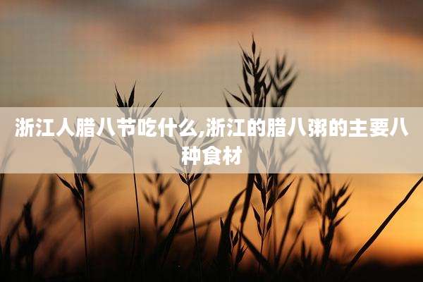 浙江人腊八节吃什么,浙江的腊八粥的主要八种食材