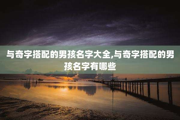 与奇字搭配的男孩名字大全,与奇字搭配的男孩名字有哪些