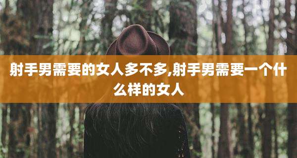 射手男需要的女人多不多,射手男需要一个什么样的女人