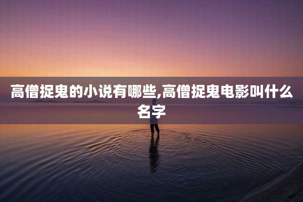 高僧捉鬼的小说有哪些,高僧捉鬼电影叫什么名字