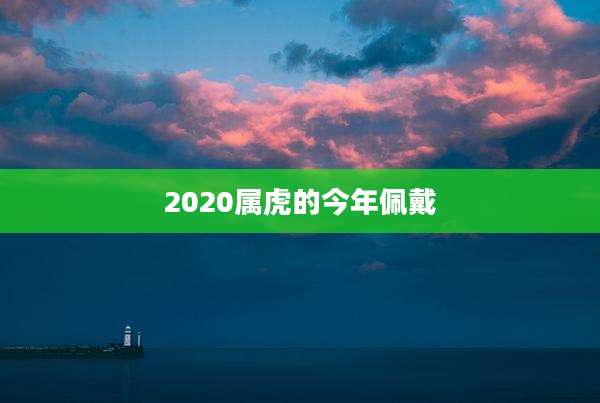 2020属虎的今年佩戴
