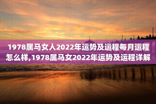 1978属马女人2022年运势及运程每月运程怎么样,1978属马女2022年运势及运程详解