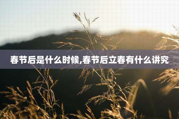 春节后是什么时候,春节后立春有什么讲究