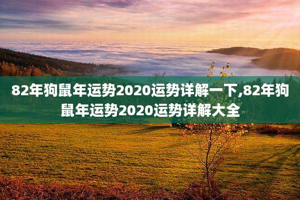 82年狗鼠年运势2020运势详解一下,82年狗鼠年运势2020运势详解大全