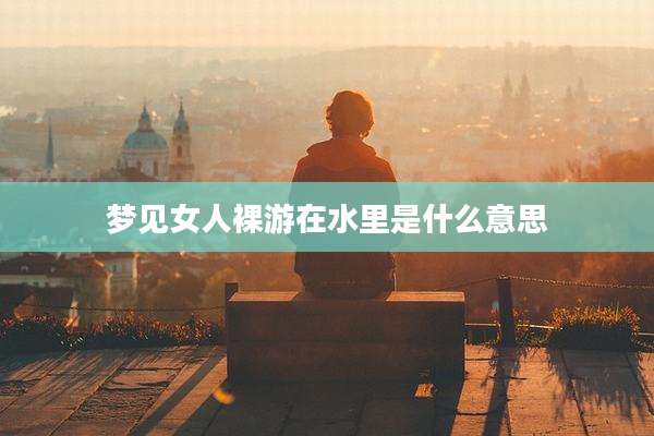 梦见女人裸游在水里是什么意思