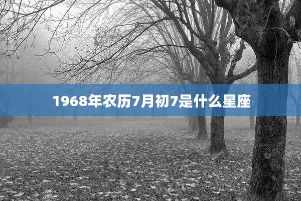 1968年农历7月初7是什么星座
