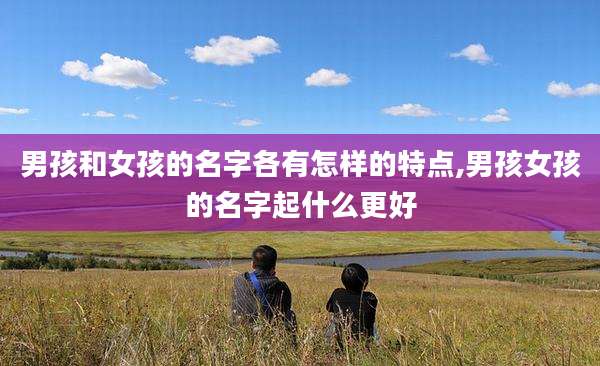 男孩和女孩的名字各有怎样的特点,男孩女孩的名字起什么更好