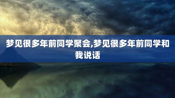 梦见很多年前同学聚会,梦见很多年前同学和我说话