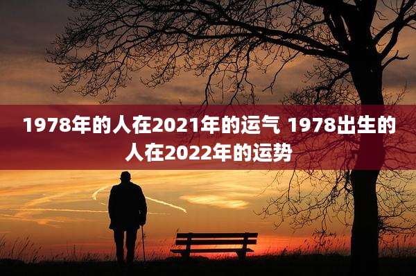 1978年的人在2021年的运气 1978出生的人在2022年的运势
