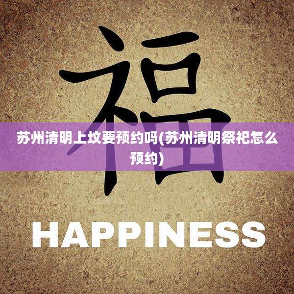 苏州清明上坟要预约吗(苏州清明祭祀怎么预约)