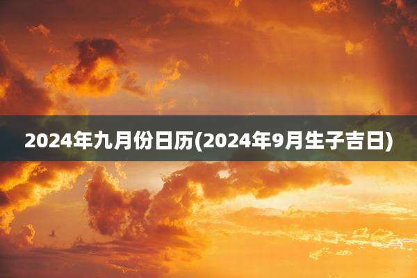 2024年九月份日历(2024年9月生子吉日)
