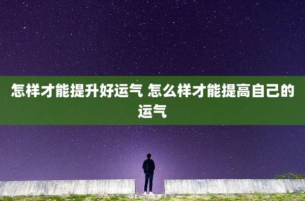 怎样才能提升好运气 怎么样才能提高自己的运气