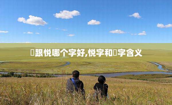 玥跟悦哪个字好,悦字和玥字含义
