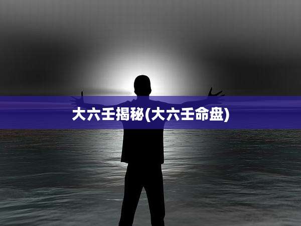 大六壬揭秘(大六壬命盘)