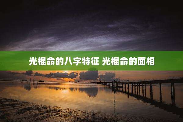 光棍命的八字特征 光棍命的面相
