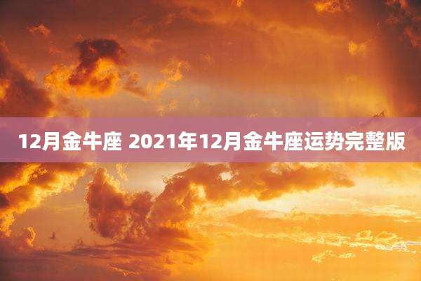 12月金牛座 2021年12月金牛座运势完整版
