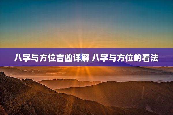八字与方位吉凶详解 八字与方位的看法