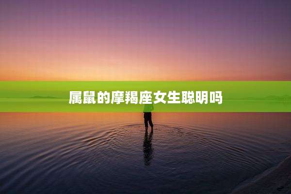 属鼠的摩羯座女生聪明吗