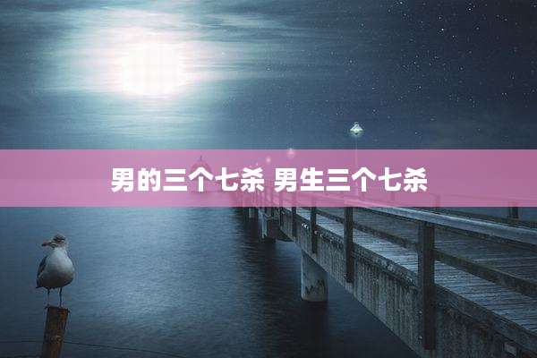 男的三个七杀 男生三个七杀
