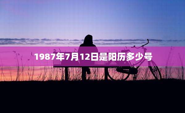 1987年7月12日是阳历多少号