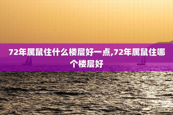72年属鼠住什么楼层好一点,72年属鼠住哪个楼层好