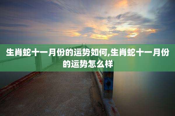 生肖蛇十一月份的运势如何,生肖蛇十一月份的运势怎么样