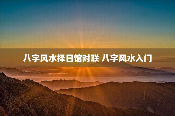 八字风水择日馆对联 八字风水入门