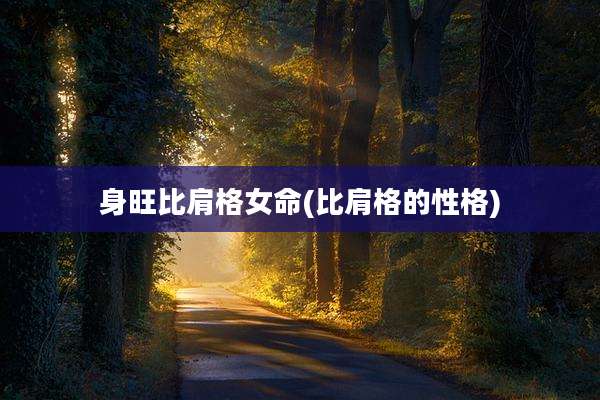 身旺比肩格女命(比肩格的性格)