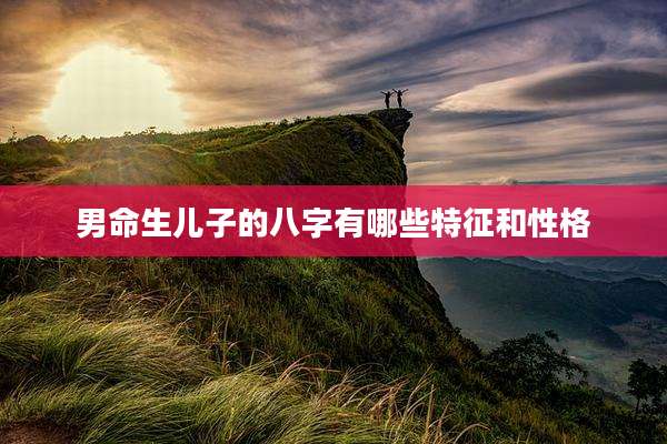 男命生儿子的八字有哪些特征和性格