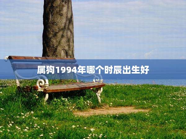 属狗1994年哪个时辰出生好