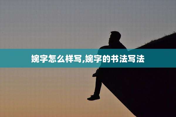 婉字怎么样写,婉字的书法写法