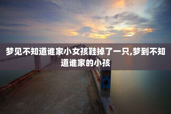 梦见不知道谁家小女孩鞋掉了一只,梦到不知道谁家的小孩