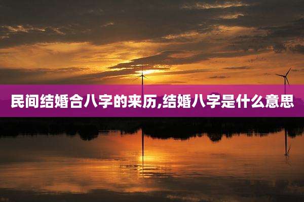 民间结婚合八字的来历,结婚八字是什么意思