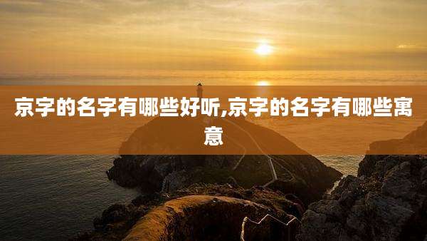 京字的名字有哪些好听,京字的名字有哪些寓意