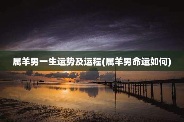 属羊男一生运势及运程(属羊男命运如何)