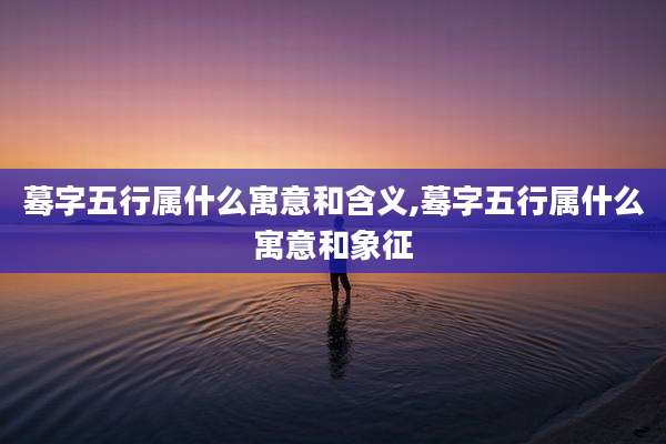 蓦字五行属什么寓意和含义,蓦字五行属什么寓意和象征