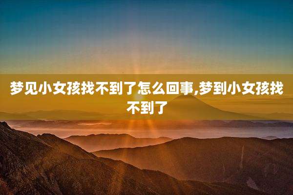 梦见小女孩找不到了怎么回事,梦到小女孩找不到了