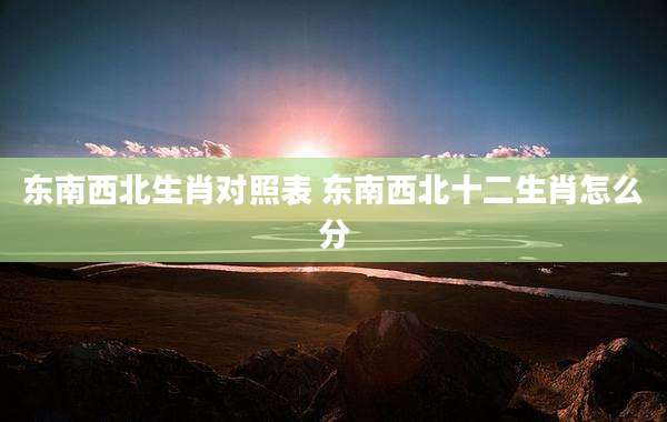 东南西北生肖对照表 东南西北十二生肖怎么分