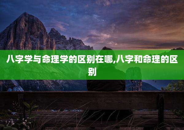 八字学与命理学的区别在哪,八字和命理的区别