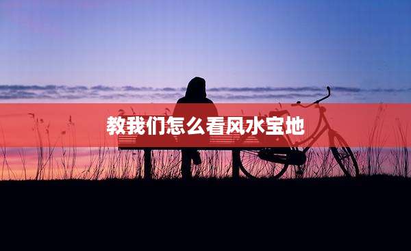 教我们怎么看风水宝地