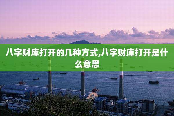 八字财库打开的几种方式,八字财库打开是什么意思