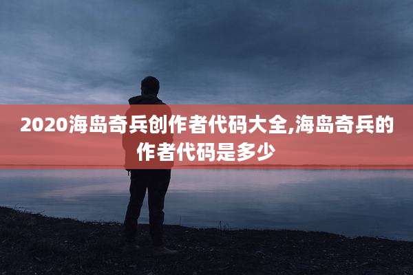 2020海岛奇兵创作者代码大全,海岛奇兵的作者代码是多少