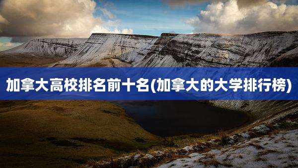 加拿大高校排名前十名(加拿大的大学排行榜)