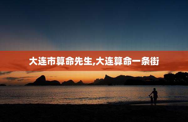 大连市算命先生,大连算命一条街