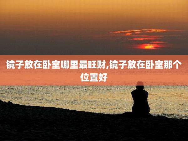 镜子放在卧室哪里最旺财,镜子放在卧室那个位置好