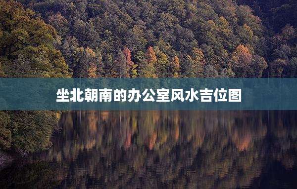 坐北朝南的办公室风水吉位图