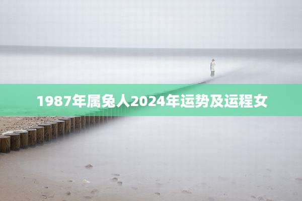 1987年属兔人2024年运势及运程女