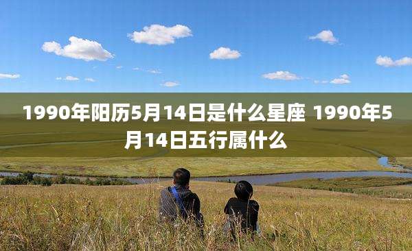 1990年阳历5月14日是什么星座 1990年5月14日五行属什么
