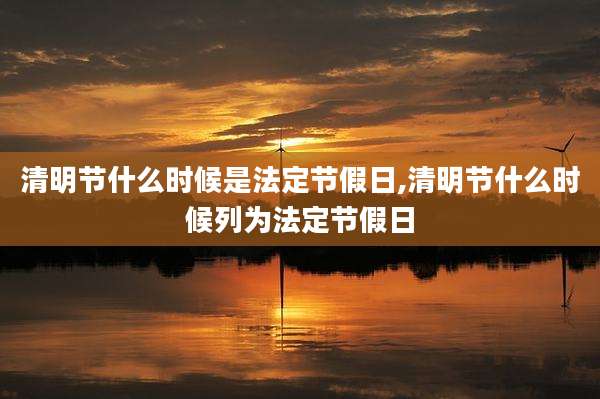 清明节什么时候是法定节假日,清明节什么时候列为法定节假日
